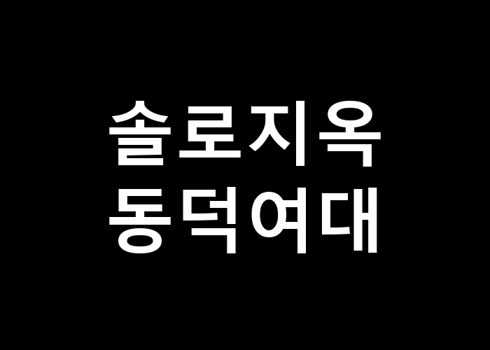 솔로지옥 동덕여대 그곳의 특별한 순간은 무엇일까