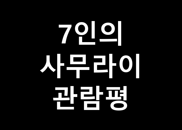 7인의 사무라이 관람평에서 어떤 진리를 발견했을까